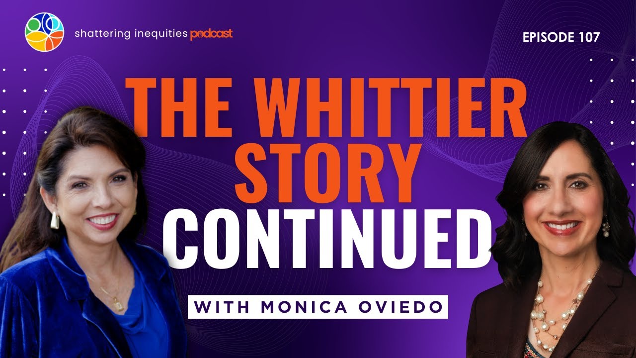 The Whittier Story Continued | Monica Oviedo | Shattering Inequities Podcast | E107