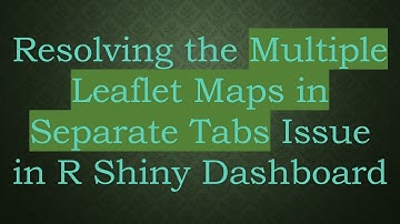 Resolving the Multiple Leaflet Maps in Separate Tabs Issue in R Shiny Dashboard