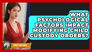 What Psychological Factors Impact Modifying Child Custody Orders? - Family Law Gurus