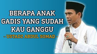 BERAPA ANAK GADIS YANG SUDAH KAU GANGGU - USTADZ ABDUL SOMAD -