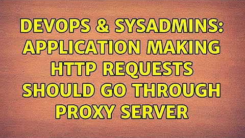 DevOps & SysAdmins: application making http requests should go through proxy server