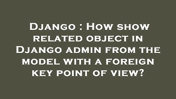 Django : How show related object in Django admin from the model with a foreign key point of view?