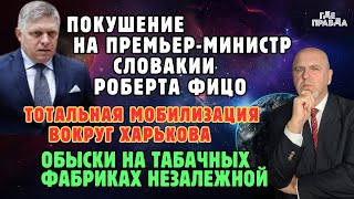 Покушение на Роберта Фицо. Тотальная мобилизация вокруг Харькова.Кто покушался на премьера Словакии.