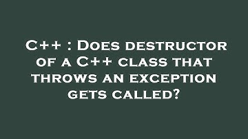 C++ : Does destructor of a C++ class that throws an exception gets called?