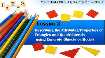 Describing the Attributes/Properties of Triangles and Quadrilaterals using Concrete Objects or Model
