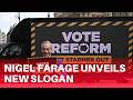 Nigel Farage unveils ‘Vote Reform. Get Starmer out’ slogan