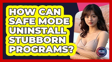 How Can Safe Mode Uninstall Stubborn Programs? - Get Rid Of Guide