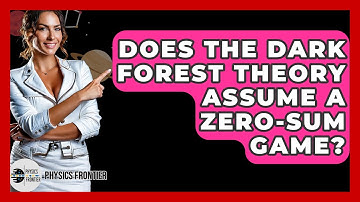 Does The Dark Forest Theory Assume A Zero-sum Game? - Physics Frontier