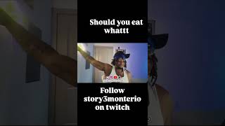You should eat whatttttt Follow story3monterio.#funny #livestream #twitch #streamer #clips