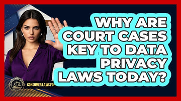 Why Are Court Cases Key To Data Privacy Laws Today? - Consumer Laws For You