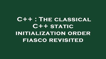 C++ : The classical C++ static initialization order fiasco revisited