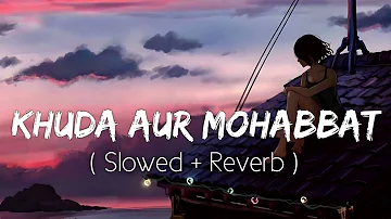 Khuda Aur Mohabbat (Slowed+Reverb) Rahat Fateh Ali Khan | Nish Asher | Slowed Reverb Songs