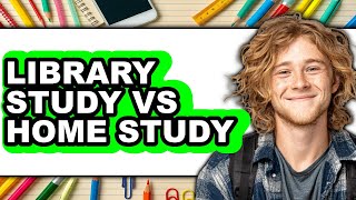 Library Study vs Home Study - Which Is Better?