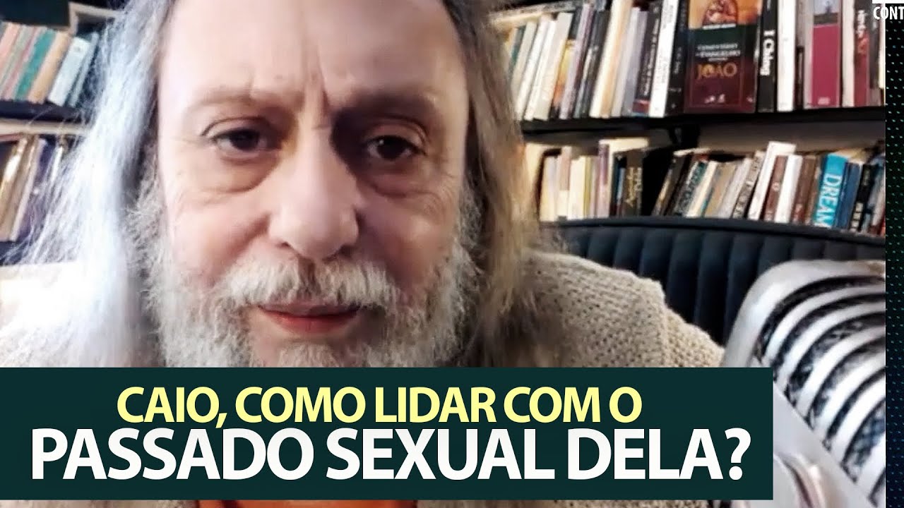 Caio, como lidar com o passado sexual da mulher que eu amo?