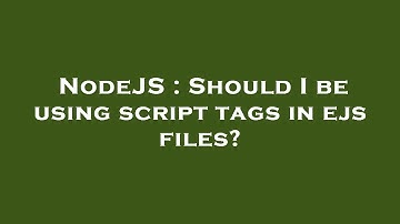 NodeJS : Should I be using script tags in ejs files?