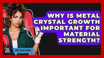 Why Is Metal Crystal Growth Important For Material Strength? - How Things Break