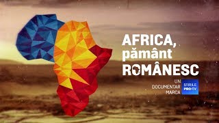 ROMÂNIA, TE IUBESC! - AFRICA, PĂMÂNT ROMÂNESC