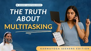 The Truth About Multitasking: How To Do It Effectively?| Seekers’ Question Series | Manoj Pavithran
