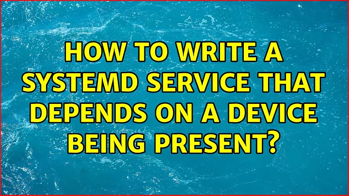 How to write a systemd service that depends on a device being present?