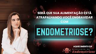 Será que a sua alimentação está atrapalhando você engravidar com endometriose?
