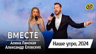 Алена Ланская & Александр Еловских — Вместе | Наше Утро