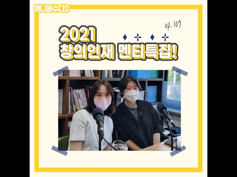 [애니듣수다2] 107화 : 2021 창의인재 동반사업 멘티 특집 1부! 이혜정, 오이슬 멘티!