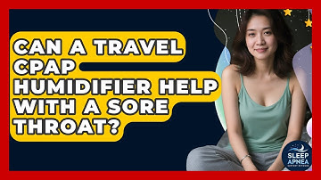 Can A Travel CPAP Humidifier Help With A Sore Throat? - Sleep Apnea Support Network