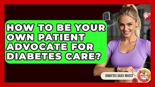 How To Be Your Own Patient Advocate For Diabetes Care? - Diabetes Daily Digest