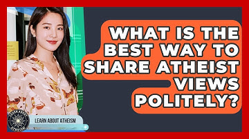 What Is The Best Way To Share Atheist Views Politely? - Learn About Atheism