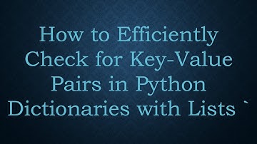 How to Efficiently Check for Key-Value Pairs in Python Dictionaries with Lists `
