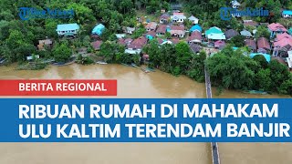 Ribuan Rumah di Mahakam Ulu Kaltim Terendam Banjir, Rumah Camat Long Bagun Tenggelam
