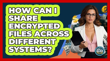 How Can I Share Encrypted Files Across Different Systems? - Ask Your Bank Teller