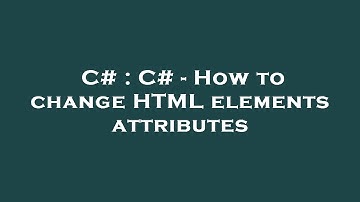 C# : C# - How to change HTML elements attributes