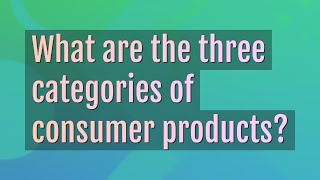 What are the three categories of consumer products?