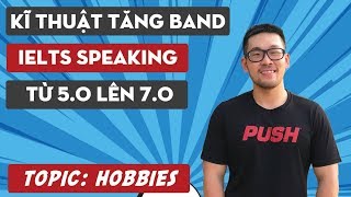 Kĩ thuật nâng cấp Speaking Band 5.0 lên 7.0 (Topic: HOBBIES)