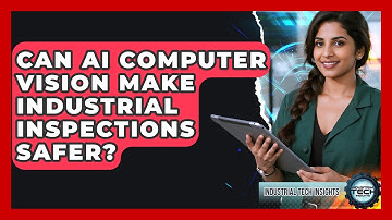 Can AI Computer Vision Make Industrial Inspections Safer? - Industrial Tech Insights