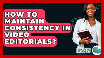 How To Maintain Consistency In Video Editorials? - The Language Library