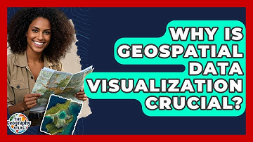 Why Is Geospatial Data Visualization Crucial? - The Geography Atlas