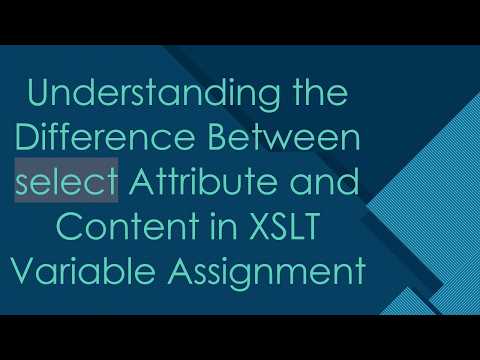 Understanding the Difference Between select Attribute and Content in XSLT Variable Assignment