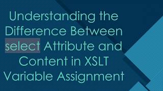 Understanding the Difference Between select Attribute and Content in XSLT Variable Assignment