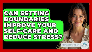 Can Setting Boundaries Improve Your Self-care And Reduce Stress? - Stress Free Mindset