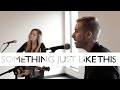 Something Just Like This - Chainsmokers + Coldplay (Jonah Baker & Haley Klinkhammer COVER)