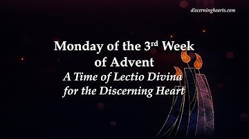Monday of 3rd Week of Advent - A Time of Lectio Divina for the Discerning Heart