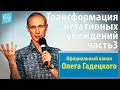 Олег Гадецкий. Трансформация негативных убеждений. Часть 3