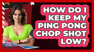 How Do I Keep My Ping Pong Chop Shot Low? - Ping Pong Prodigy