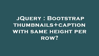 jQuery : Bootstrap thumbnails+caption with same height per row?