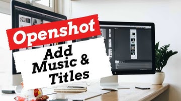 How to Add Music & Titles with Openshot