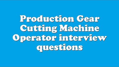 Production Gear Cutting Machine Operator interview questions