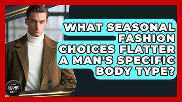 What Seasonal Fashion Choices Flatter A Man