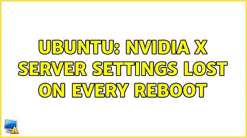 Ubuntu: NVIDIA X Server Settings lost on every reboot (3 solutions!)